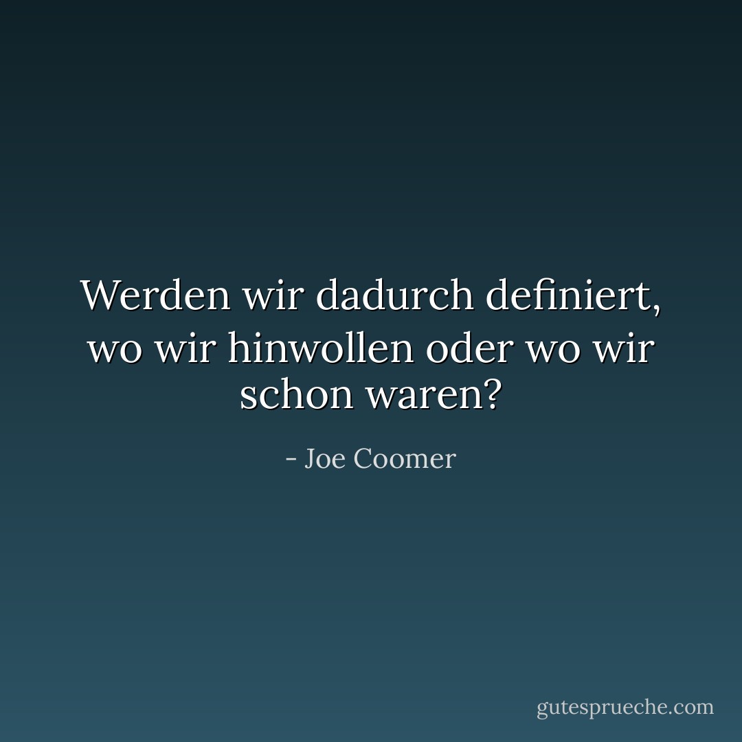 Werden wir dadurch definiert, wo wir hinwollen oder wo wir schon waren? - Joe Coomer<