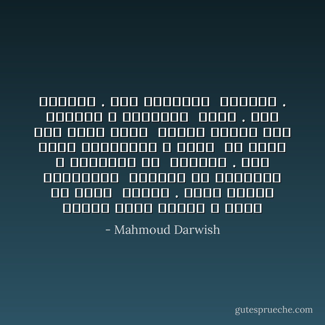 سأصير يوماً طائراً ، وأَسُلُّ من عَدَمي<br /><br />وجودي . كُلَّما احتَرقَ الجناحانِ<br /><br />اقتربتُ من الحقيقةِ ، وانبعثتُ من<br /><br />الرمادِ . أَنا حوارُ الحالمين ، عَزَفْتُ<br /><br />عن جَسَدي وعن نفسي لأُكْمِلَ<br /><br />رحلتي الأولى إلى المعنى ، فأَحْرَقَني<br /><br />وغاب . أَنا الغيابُ . أَنا السماويُّ<br /><br />الطريدُ . - Mahmoud Darwish