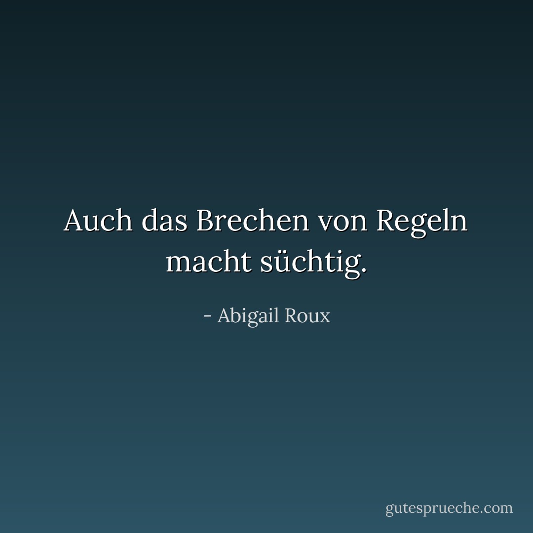 Auch das Brechen von Regeln macht süchtig. - Abigail Roux<