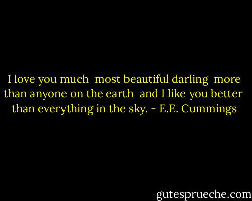 I love you much <br />most beautiful darling <br />more than anyone on the earth <br />and I like you better <br />than everything in the sky. - E.E. Cummings