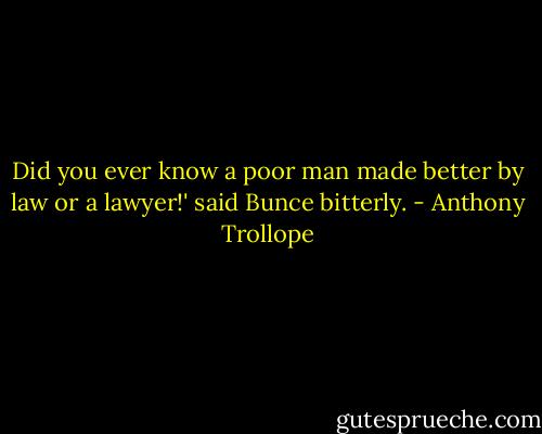 Did you ever know a poor man made better by law or a lawyer!' said Bunce bitterly. - Anthony Trollope
