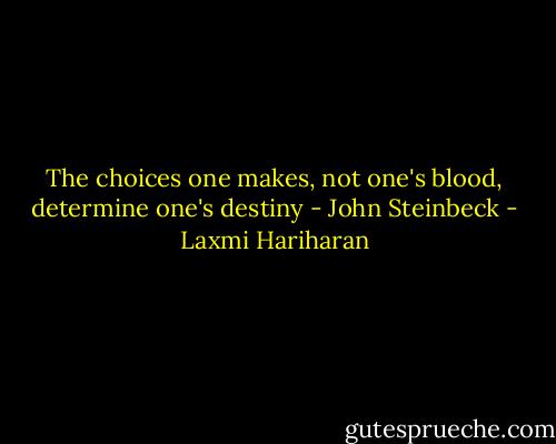 The choices one makes, not one's blood, determine one's destiny - John Steinbeck - Laxmi Hariharan