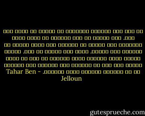 لم يكن لدي أعداء، وامتنعت عن تغليب أي نازع سيئ فيّ.<br />فقد أدركت كم كان مرهقاً أن أقضي وقتي منصرفاً إلى تقطيع من تسببوا لىّ بذلك القدر من الألم، إلى أشلاء.<br />صممت على إغفال كل ذلك.<br />وبذلك تخلصت منهم جميعاً كأني قتلتهم من دون أن ألطخ يديّ،<br />ومن دون أن أجترّ، إلى الأبد، تلك الرغبة في أن يعانوا الشقاء الذي عانيته. - Tahar Ben Jelloun