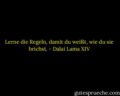 Lerne die Regeln, damit du weißt, wie du sie brichst. - Dalai Lama XIV