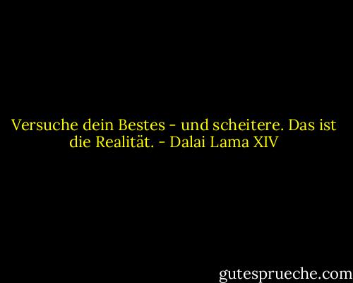 Versuche dein Bestes - und scheitere. Das ist die Realität. - Dalai Lama XIV