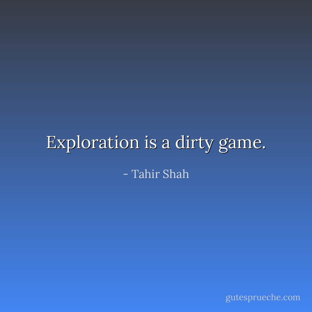 Exploration is a dirty game. - Tahir Shah