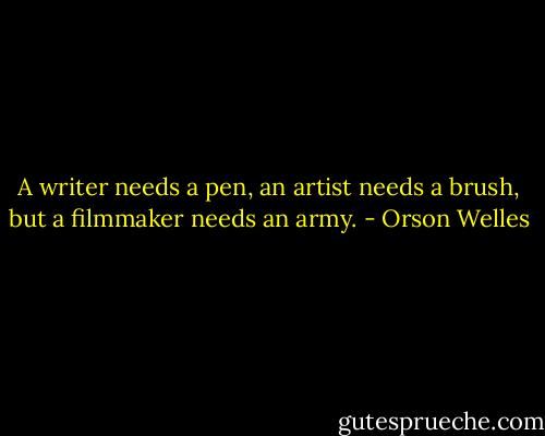 A writer needs a pen, an artist needs a brush, but a filmmaker needs an army. - Orson Welles