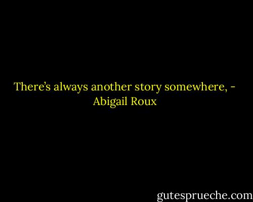 There’s always another story somewhere, - Abigail Roux