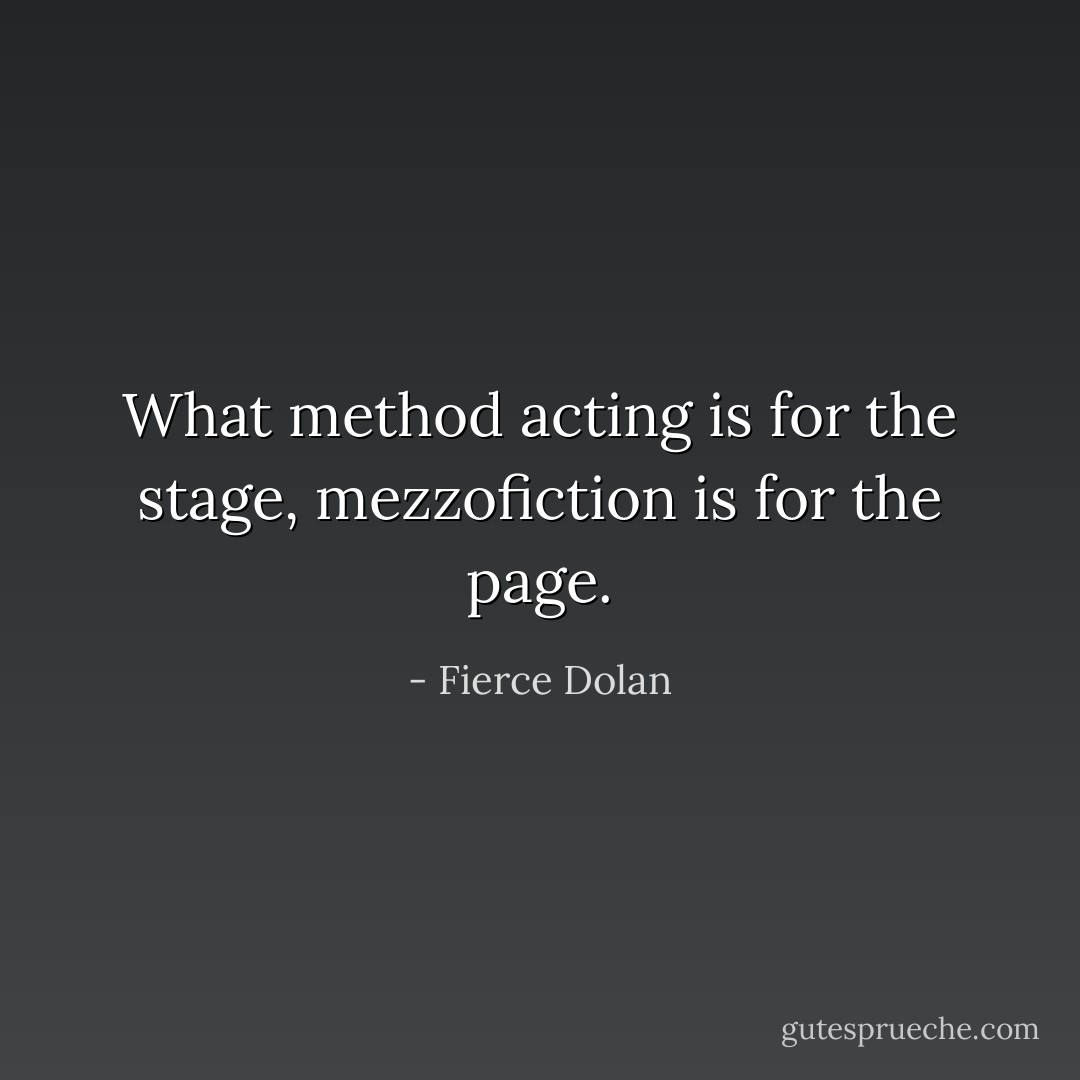 What method acting is for the stage, mezzofiction is for the page. - Fierce Dolan