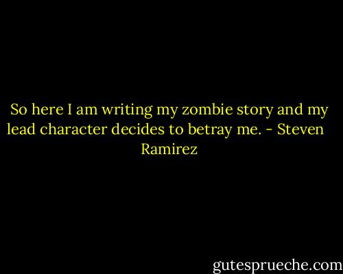 So here I am writing my zombie story and my lead character decides to betray me. - Steven   Ramirez