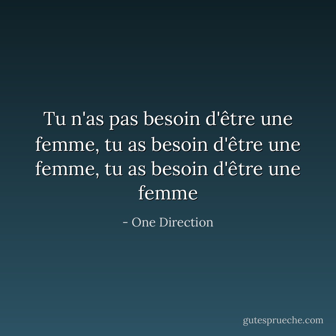Tu n'as pas besoin d'être une femme, tu as besoin d'être une femme, tu as besoin d'être une femme - One Direction