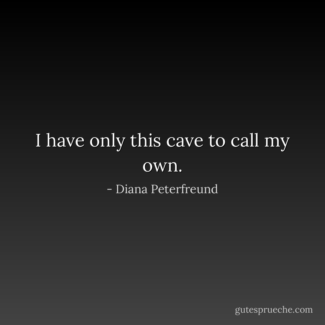 I have only this cave to call my own. - Diana Peterfreund