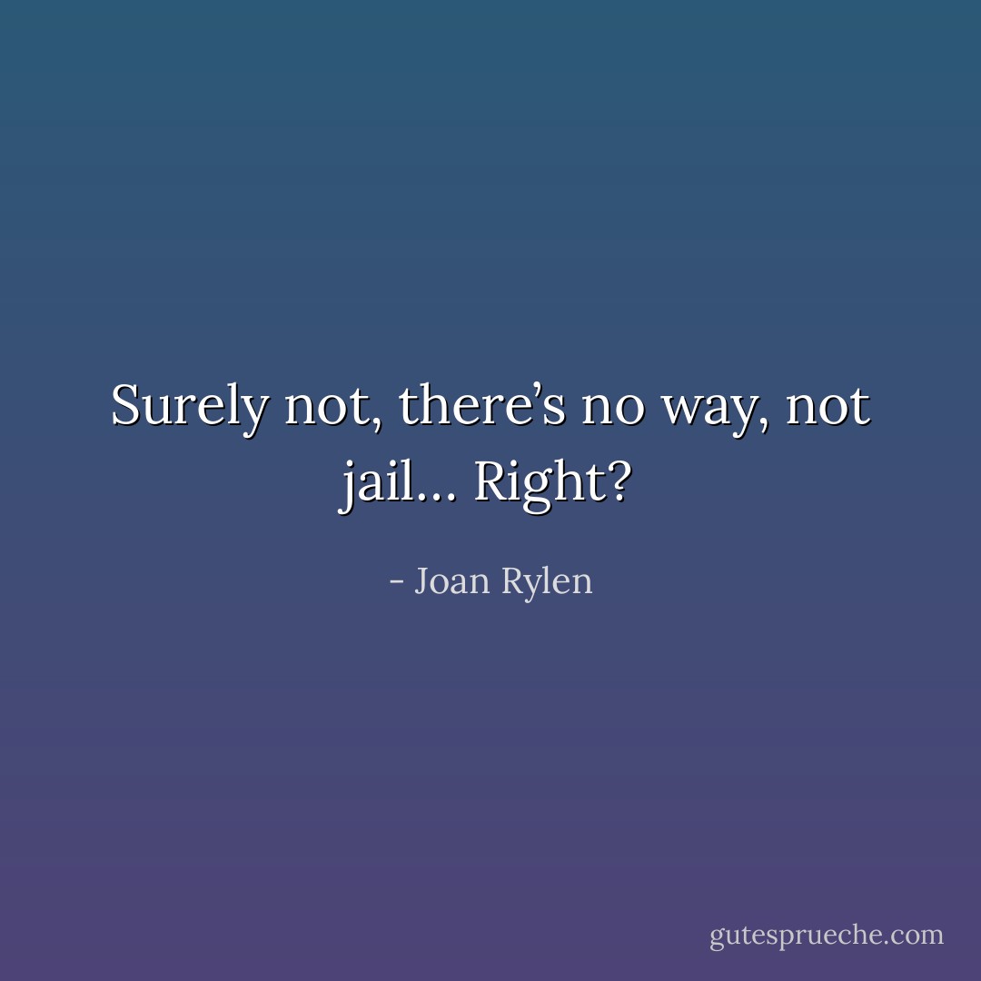 Surely not, there’s no way, not jail… Right? - Joan Rylen