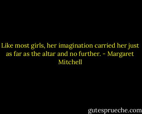 Like most girls, her imagination carried her just as far as the altar and no further. - Margaret Mitchell