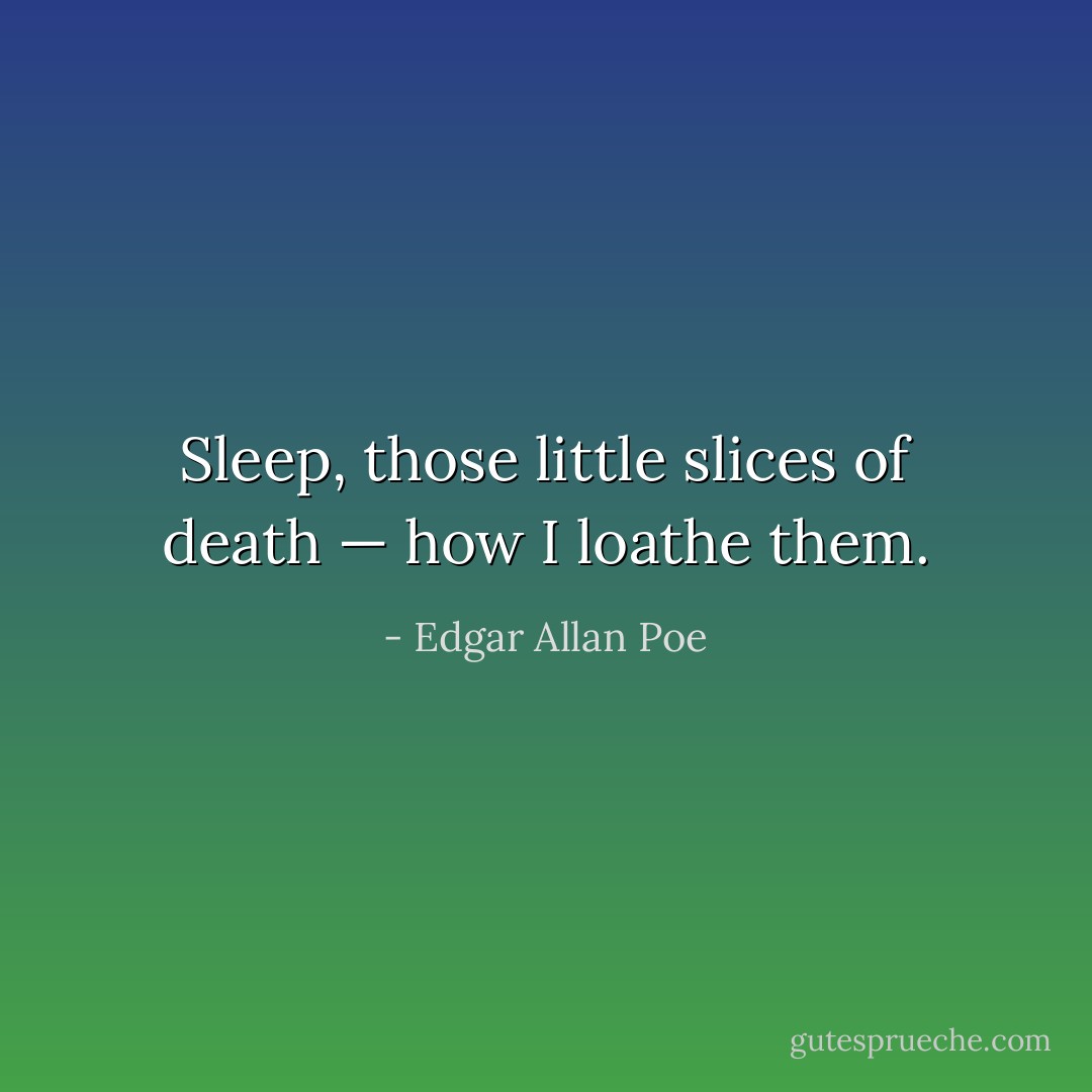 Sleep, those little slices of death — how I loathe them. - Edgar Allan Poe