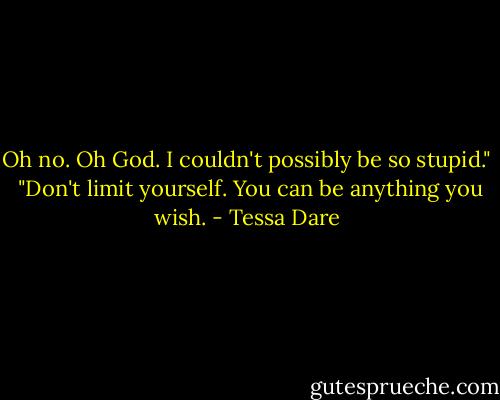 Oh no. Oh God. I couldn't possibly be so stupid."<br /><br />"Don't limit yourself. You can be anything you wish. - Tessa Dare