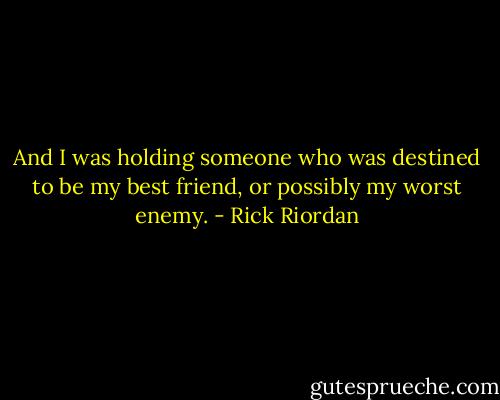 And I was holding someone who was destined to be my best friend, or possibly my worst enemy. - Rick Riordan
