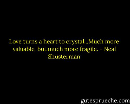 Love turns a heart to crystal...Much more valuable, but much more fragile. - Neal Shusterman