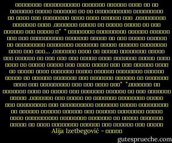 إن ما يسمى بوسائل الإعلام الجماهيرية، كالصحافة والراديو، والتلفزيون، هي في الحقيقة وسائل للتلاعب بالجماهير. فمن ناحية، يوجد مكتب المحررين وهو مكون من عدد من الناس عملهم هو إنتاج البرامج. وعلى الناحية الأخرى ملايين المشاهدين السلبيين "<br /><br />"و يمدنا هذا العصر، بأمثلة تدلنا على أن وسائل الإعلام الجماهيرية عدو شرس للثقافة، وبخاصة عندما تحتكرها الحكومة، لتستخدمها في تضليل الجماهير كأسوأ ما يكون التضليل. ...فلم يعد هناك حاجة للقوة الغاشمة لحمل الشعب على عمل شيء ضد إرادته حيث يمكن الوصول إلى ذلك اليوم وذلك بشل إرادة الشعب عن طريق تغذيته بمعلومات مغلوطة جاهزة ومكررة، ومنع الناس من التفكير أو الوصول بأنفسهم إلى أحكامهم الخاصة عن الناس أو الأحداث."<br /><br />"لقد أثبت علم نفس الجماهير، كما أكدت الخبرة، أنه من الممكن التأثير على الناس من خلال التكرار الملح لإقناعهم بخرافات لا علاقة لها بالواقع. وتنظر سيكولوجية وسائل الإعلام الجماهيرية إلى التلفزيون على الأخص باعتباره وسيلة، ليس لإخضاع الجانب الواعي في الإنسان فحسب، بل الجوانب الغريزية والعاطفية، بحيث تصطنع فيه الشعور بأن الآراء المفروضة عليه هي آراؤه الخاص - Alija Izetbegović