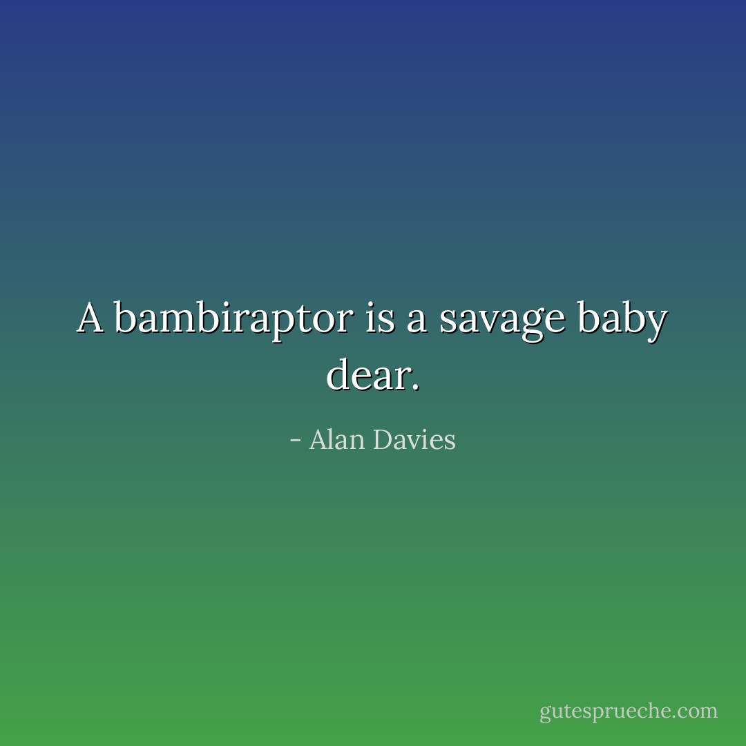 A bambiraptor is a savage baby dear. - Alan Davies