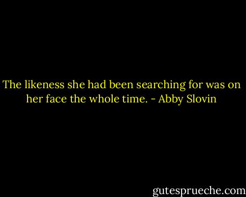 The likeness she had been searching for was on her face the whole time. - Abby Slovin