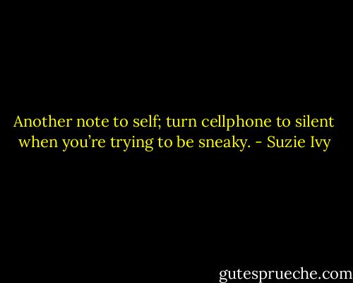 Another note to self; turn cellphone to silent when you’re trying to be sneaky. - Suzie Ivy