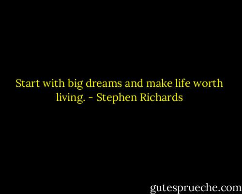 Start with big dreams and make life worth living. - Stephen Richards