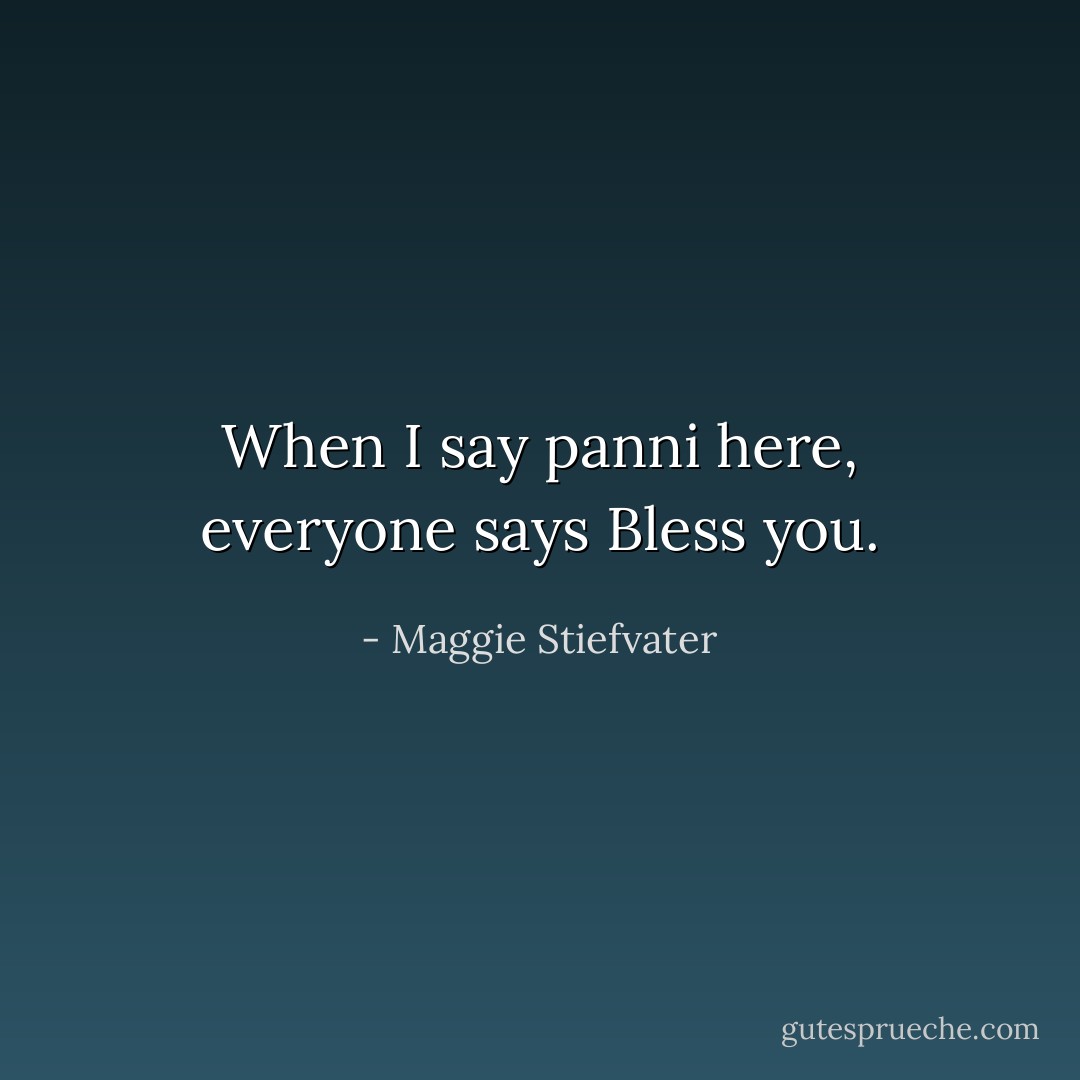 When I say panni here, everyone says Bless you. - Maggie Stiefvater