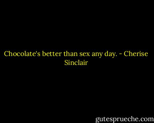 Chocolate's better than sex any day. - Cherise Sinclair