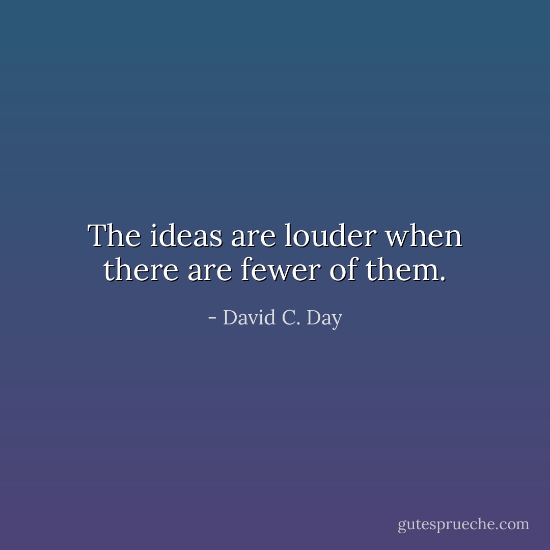 The ideas are louder when there are fewer of them. - David C. Day