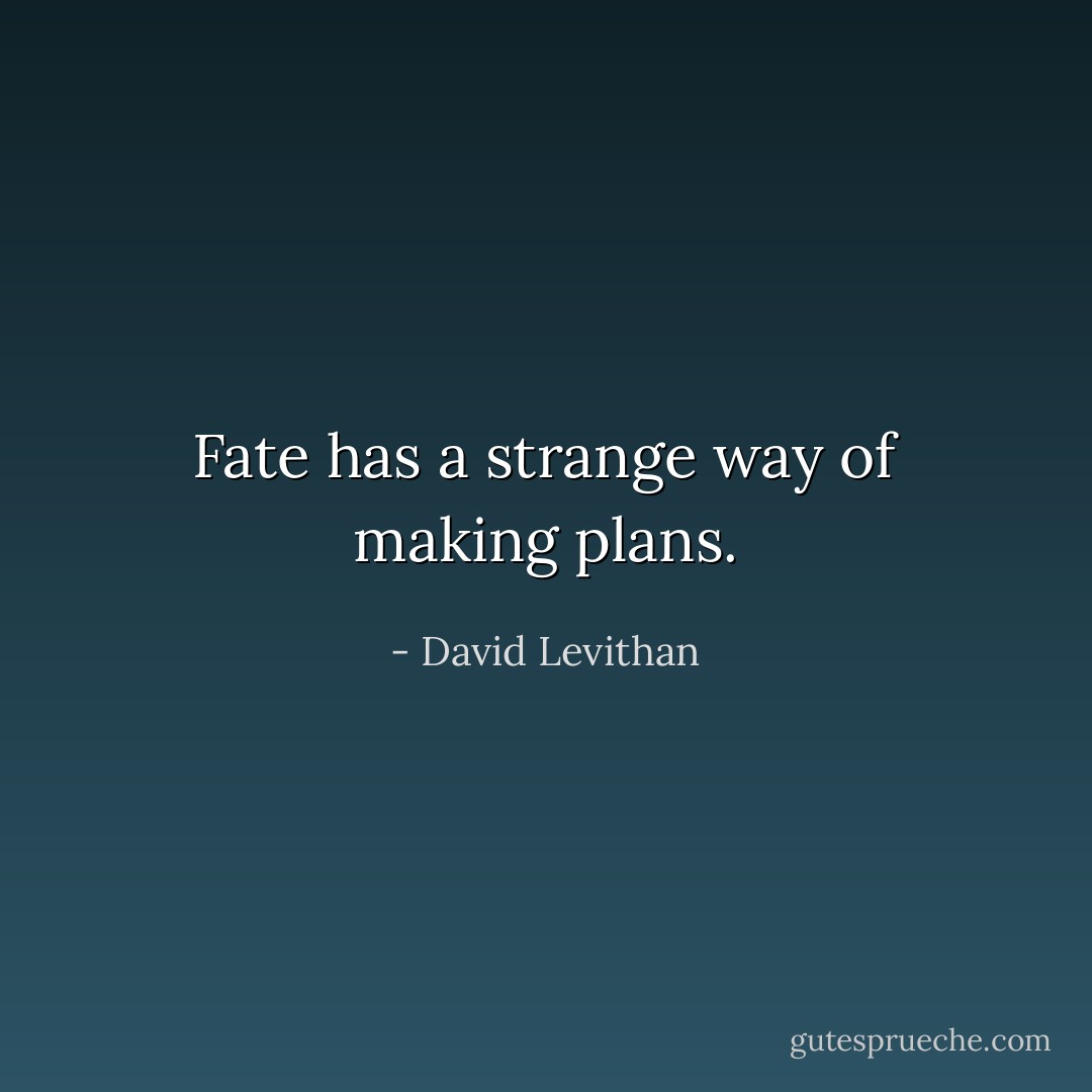Fate has a strange way of making plans. - David Levithan