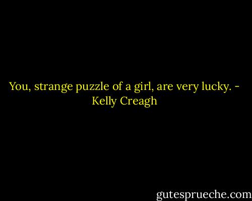 You, strange puzzle of a girl, are very lucky. - Kelly Creagh