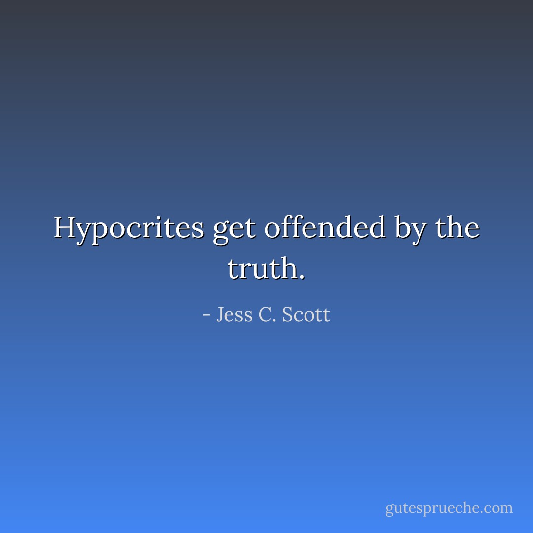 Hypocrites get offended by the truth. - Jess C. Scott