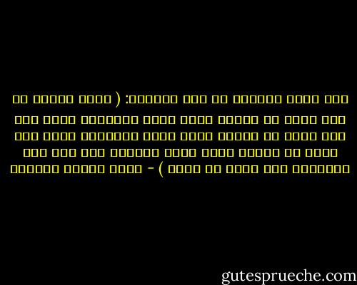 قال عليه السلام في مرض الوفاة: ( أيها الناس من كنت جلدت له ظهراً فهذا ظهري فليستقد مني، ومن كنت شتمت له عرضاً فهذا عرضي فليستقد مني، ومن أخذت له مالاً فهذا مالي فليأخذ منه ولا يخش الشحناء فهي ليست من شأني ) - عباس محمود العقاد