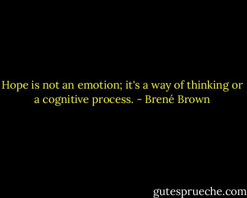 Hope is not an emotion; it's a way of thinking or a cognitive process. - Brené Brown
