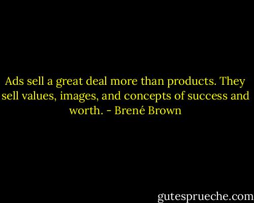 Ads sell a great deal more than products. They sell values, images, and concepts of success and worth. - Brené Brown