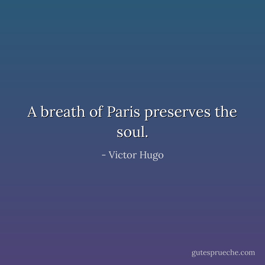 A breath of Paris preserves the soul. - Victor Hugo