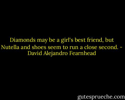 Diamonds may be a girl's best friend, but Nutella and shoes seem to run a close second. - David Alejandro Fearnhead