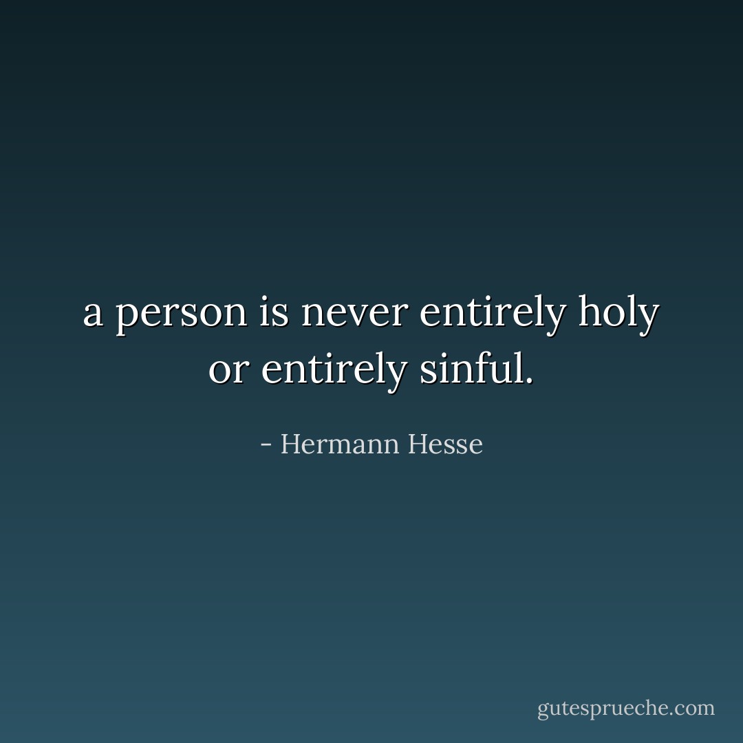 a person is never entirely holy or entirely sinful. - Hermann Hesse