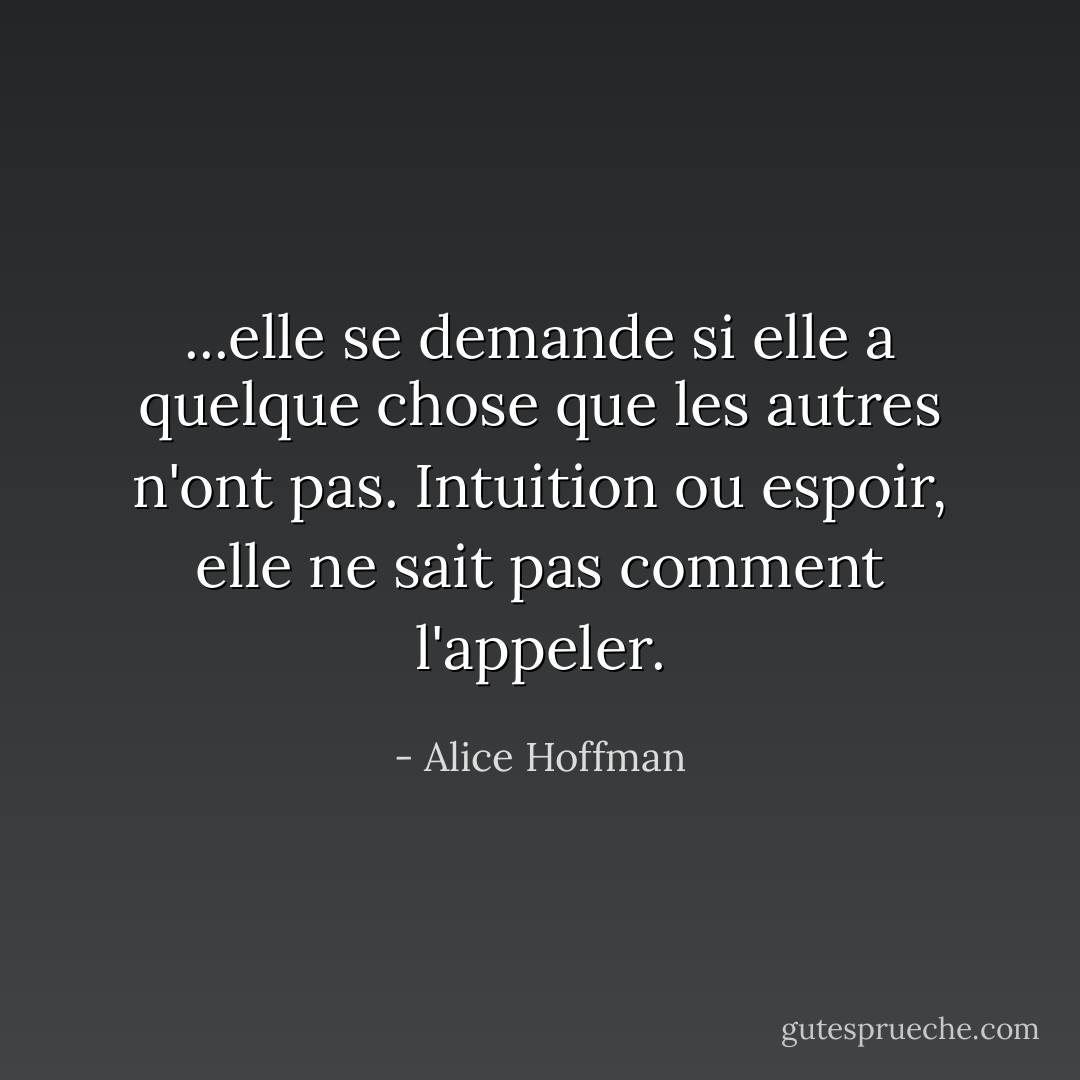 ...elle se demande si elle a quelque chose que les autres n'ont pas. Intuition ou espoir, elle ne sait pas comment l'appeler. - Alice Hoffman