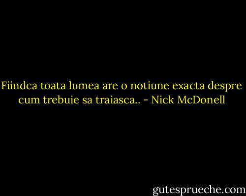 Fiindca toata lumea are o notiune exacta despre cum trebuie sa traiasca.. - Nick McDonell