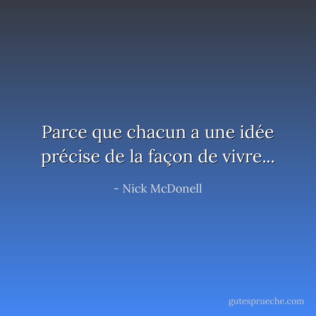 Parce que chacun a une idée précise de la façon de vivre... - Nick McDonell