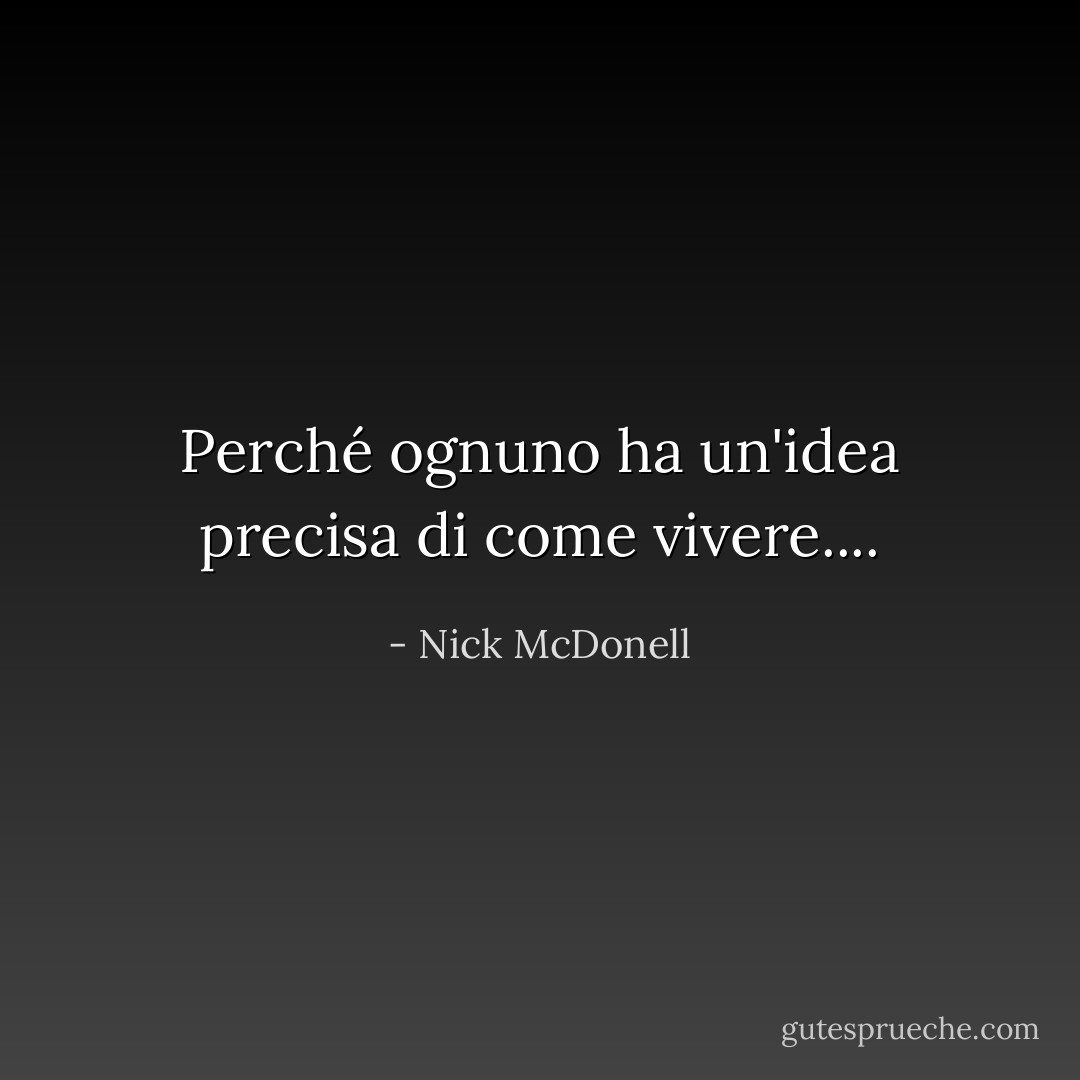 Perché ognuno ha un'idea precisa di come vivere.... - Nick McDonell