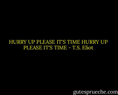 HURRY UP PLEASE IT'S TIME<br />HURRY UP PLEASE IT'S TIME - T.S. Eliot
