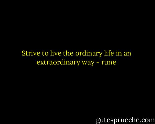 Strive to live the ordinary life in an extraordinary way - rune