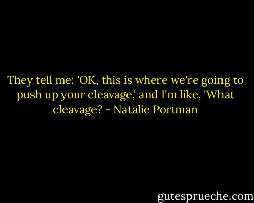 They tell me: 'OK, this is where we're going to push up your cleavage,' and I'm like, 'What cleavage? - Natalie Portman