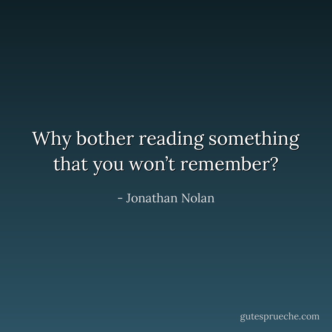 Why bother reading something that you won’t remember? - Jonathan Nolan