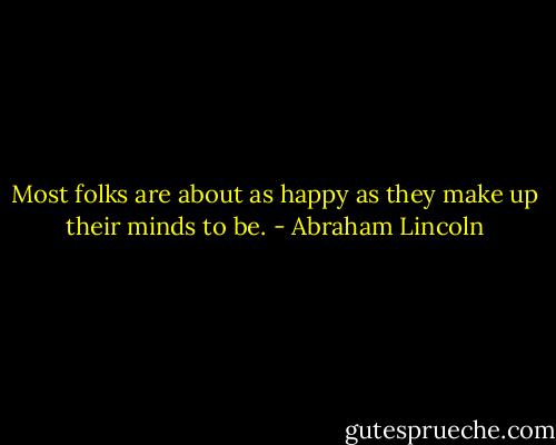 Most folks are about as happy as they make up their minds to be. - Abraham Lincoln