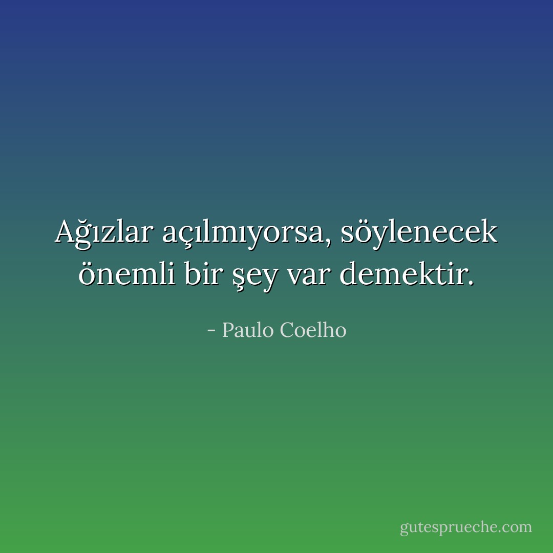 Ağızlar açılmıyorsa, söylenecek önemli bir şey var demektir. - Paulo Coelho