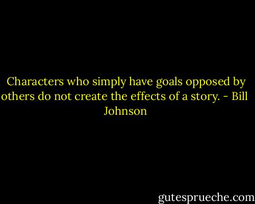 Characters who simply have goals opposed by others do not create the effects of a story. - Bill  Johnson